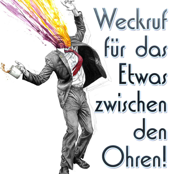 Weckruf für das Etwas zwischen den Ohren!