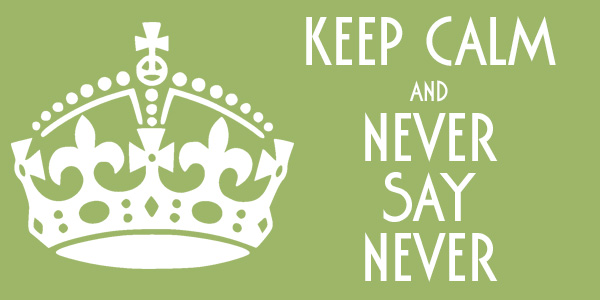 KEEP CALM AND NEVER SAY NEVER